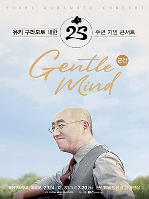 YUHKI KURAMOTO CONCERT
유키 구라모토 내한25주년 기념 콘서트
Gentle Mind (군산)
유키구라모토, 콰르텟 2024. 12. 31.TUE 7:30 PM 군산예술의전당 대공연장
제작 CREDIA MUSIC &amp; ARTISTS 주최&middot;주관 원앤원엔터테인먼트