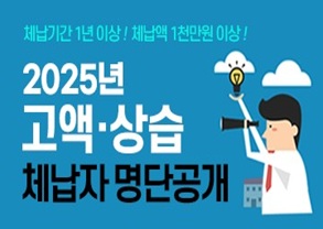 체납기간 1년이상! 체납액 1천만원이상!
2025년 지방세 고액&middot;상습 체납자 명단공개