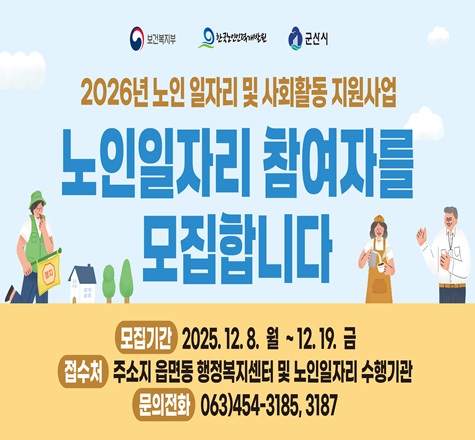 2026년 노인 일자리 및 사회활동 지원사업
노인일자리 참여자를 모집합니다.
모집기간 2025.12.8 월 ~12.19 금
접수처 주소지 읍면동 행정복지센터 및 노인일자리 수행기관
문의전화 063-454-3185,3187